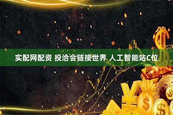 实配网配资 投洽会链接世界 人工智能站C位