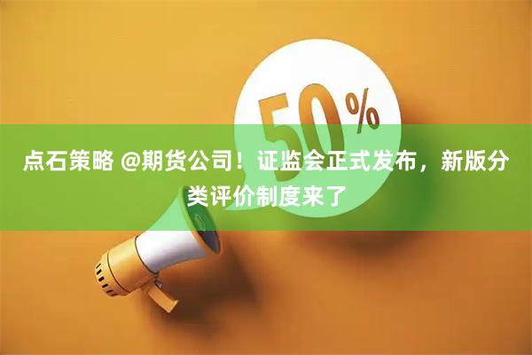 点石策略 @期货公司！证监会正式发布，新版分类评价制度来了