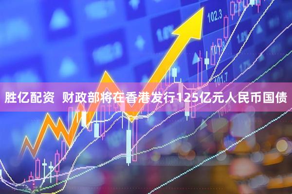 胜亿配资  财政部将在香港发行125亿元人民币国债