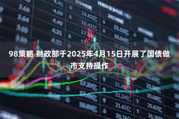 98策略 财政部于2025年4月15日开展了国债做市支持操作