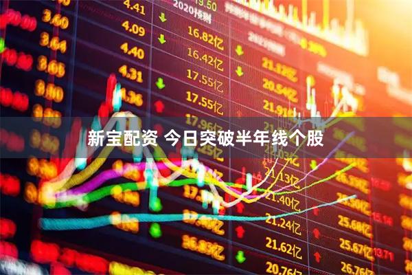 新宝配资 今日突破半年线个股