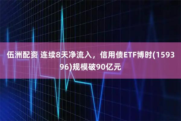 伍洲配资 连续8天净流入，信用债ETF博时(159396)规模破90亿元
