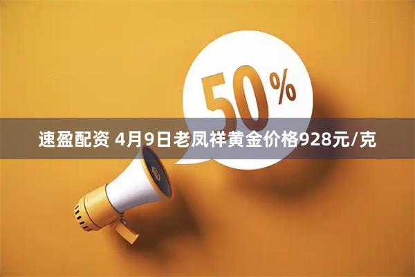速盈配资 4月9日老凤祥黄金价格928元/克