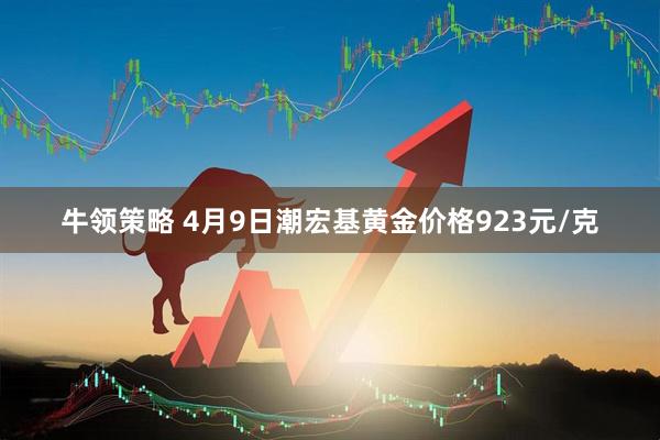 牛领策略 4月9日潮宏基黄金价格923元/克