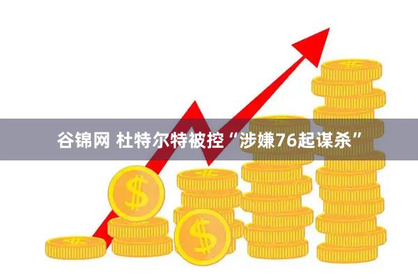 谷锦网 杜特尔特被控“涉嫌76起谋杀”