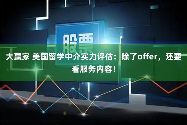 大赢家 美国留学中介实力评估：除了offer，还要看服务内容！