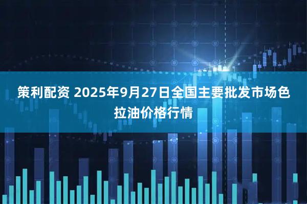 策利配资 2025年9月27日全国主要批发市场色拉油价格行情
