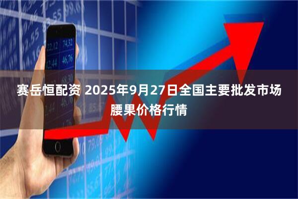 赛岳恒配资 2025年9月27日全国主要批发市场腰果价格行情