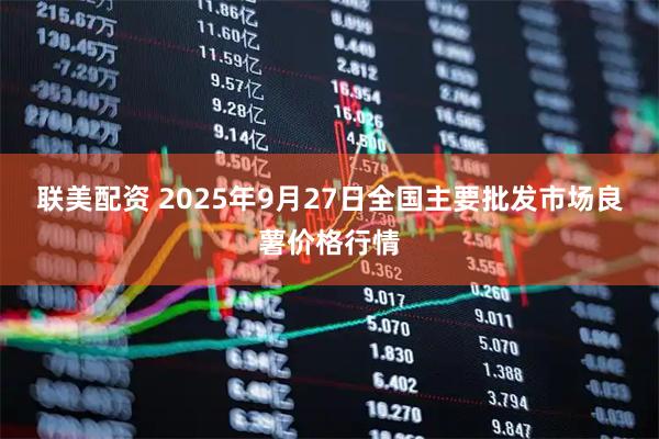 联美配资 2025年9月27日全国主要批发市场良薯价格行情