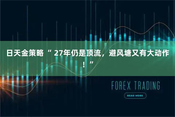 日天金策略 “ 27年仍是顶流，避风塘又有大动作！”