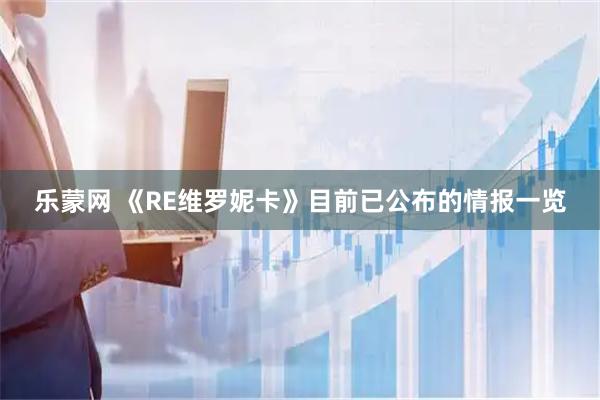 乐蒙网 《RE维罗妮卡》目前已公布的情报一览