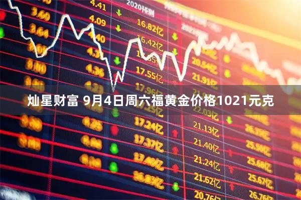 灿星财富 9月4日周六福黄金价格1021元克